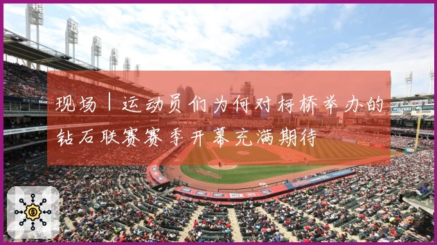 现场｜运动员们为何对柯桥举办的钻石联赛赛季开幕充满期待